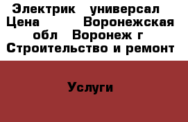 Электрик - универсал › Цена ­ 200 - Воронежская обл., Воронеж г. Строительство и ремонт » Услуги   . Воронежская обл.,Воронеж г.